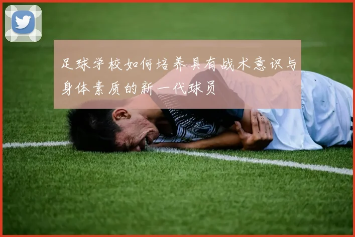 足球学校如何培养具有战术意识与身体素质的新一代球员