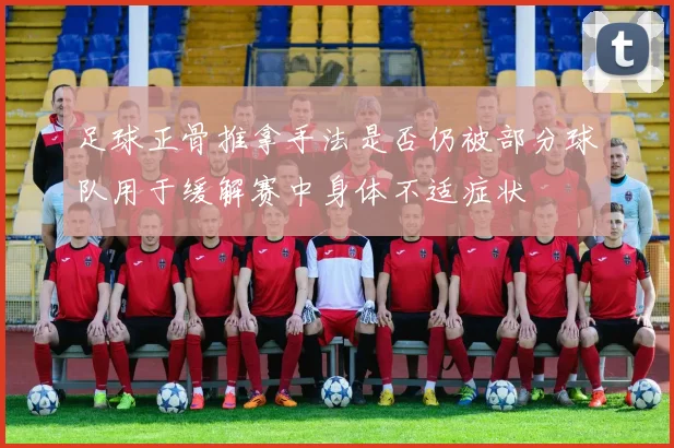 足球正骨推拿手法是否仍被部分球队用于缓解赛中身体不适症状